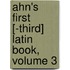 Ahn's First [-Third] Latin Book, Volume 3
