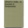 Alfred In India, Or, Scenes In Hindoostan door Alfred Ka