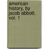 American History, By Jacob Abbott. Vol. 1