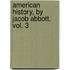 American History, By Jacob Abbott. Vol. 3