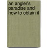 An Angler's Paradise And How To Obtain It door J.J. Armistead