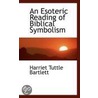 An Esoteric Reading Of Biblical Symbolism door Harriet Tuttle Bartlett