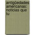 Antigüedades Americanas: Noticias Que Tu