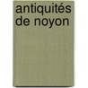Antiquités De Noyon door C.A. Mot De La Forte-Maison