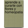Aprende a Curarte Con Flores y Homeopatia by Giraldo Nestor Motura