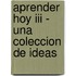 Aprender Hoy Iii - Una Coleccion De Ideas