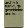 Archiv Fr Frankfurts Geschichte Und Kunst by Verein FüR. Geschichte Und Altertumskunde Frankfurt A.M.