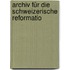 Archiv Für Die Schweizerische Reformatio