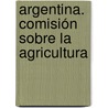 Argentina. Comisión Sobre La Agricultura door Onbekend