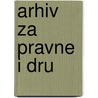 Arhiv Za Pravne I Dru by Univerzitet U. Beogradu. Pravni Fakultet