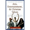 Arts, Entertainment, and Christian Values by J. Kerby Anderson