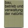Bau, Betrieb Und Verwaltung Der Natürlic door Anonymous Anonymous
