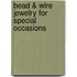 Bead & Wire Jewelry For Special Occasions