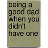 Being a Good Dad When You Didn't Have One by Tim Wesemann