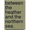 Between the Heather and the Northern Sea. by Mary Linskill