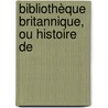Bibliothèque Britannique, Ou Histoire De door Onbekend
