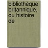 Bibliothèque Britannique, Ou Histoire De by Unknown