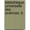 Bibliothèque Universelle Des Sciences, B by Unknown