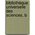 Bibliothèque Universelle Des Sciences, B