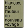 Blançay, Par L'Auteur Du Nouveau Voyage door Jean Claude Gorgy