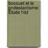 Bossuet Et Le Protestantisme: Étude Hist