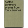 Boston Common; Scenes From Four Centuries door Mark Antony De Wolfe Howe