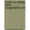 Briefe An Ludwig Tieck: Ausgewählt Und door Ludwig Tieck