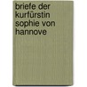 Briefe Der Kurfürstin Sophie Von Hannove door Sophia