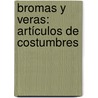 Bromas Y Veras: Artículos De Costumbres door Nicols Heredia