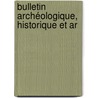 Bulletin Archéologique, Historique Et Ar door Soci T. Arch Ologiqu