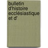 Bulletin D'Histoire Ecclésiastique Et D' door Onbekend