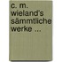 C. M. Wieland's Sämmtliche Werke ...
