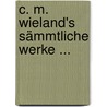 C. M. Wieland's Sämmtliche Werke ... by Christoph Martin Wieland