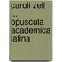 Caroli Zell ... Opuscula Academica Latina