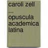 Caroli Zell ... Opuscula Academica Latina door Karl Zell