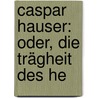 Caspar Hauser: Oder, Die Trägheit Des He by Jakob Wassermann