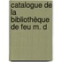 Catalogue De La Bibliothèque De Feu M. D