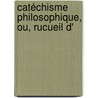 Catéchisme Philosophique, Ou, Rucueil D' door Franï¿½Ois-Xavier Feller