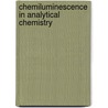 Chemiluminescence In Analytical Chemistry door Willy R.G. Baeyens