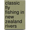 Classic Fly Fishing In New Zealand Rivers door John Kent