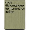 Code Diplomatique, Contenant Les Traités by Louis Portiez