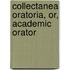 Collectanea Oratoria, Or, Academic Orator