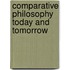 Comparative Philosophy Today And Tomorrow