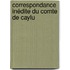 Correspondance Inédite Du Comte De Caylu