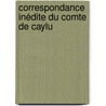 Correspondance Inédite Du Comte De Caylu by Jean Jacques Barth lemy