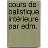 Cours De Balistique Intérieure Par Edm. door Edmond Haesen