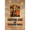 Crucifying Jesus And Secularizing America door Paul Peter Jesep