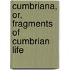 Cumbriana, Or, Fragments Of Cumbrian Life by William Dickinson