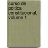 Curso de Poltica Constitucional, Volume 1 by Marcial Antonio Lopez