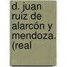 D. Juan Ruiz De Alarcón Y Mendoza. (Real door Lu�S. Fern�Ndez Guerra Y. Orbe